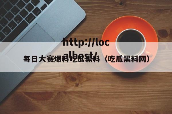 每日大赛爆料吃瓜黑料(吃瓜黑料网)
