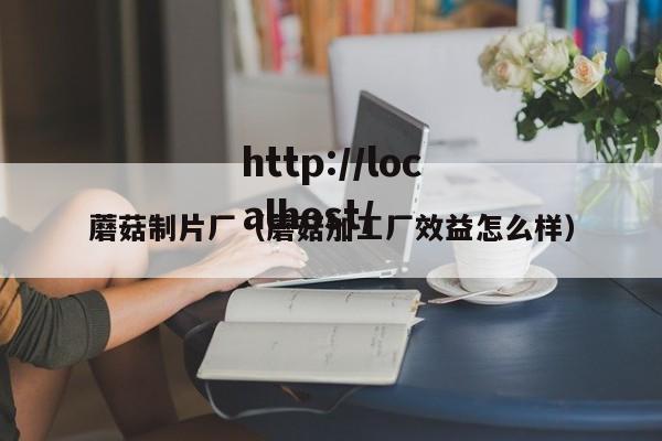蘑菇制片厂(蘑菇加工厂效益怎么样)