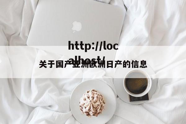 关于国产亚洲欧洲日产的信息