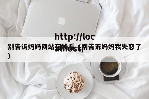 别告诉妈妈网站在线看(别告诉妈妈我失恋了)